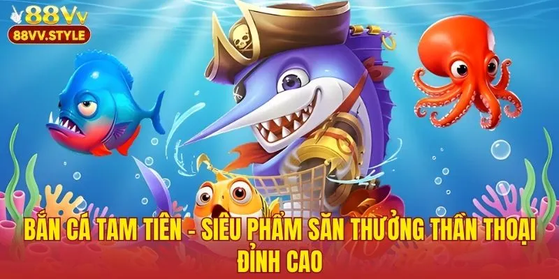 Bắn Cá Tam Tiên – Siêu Phẩm Săn Thưởng Thần Thoại Đỉnh Cao