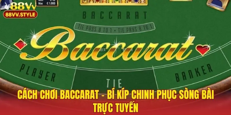 Cách Chơi Baccarat – Bí Kíp Chinh Phục Sòng Bài Trực Tuyến