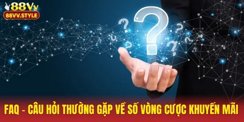 FAQ – Câu hỏi thường gặp về số vòng cược khuyến mãi
