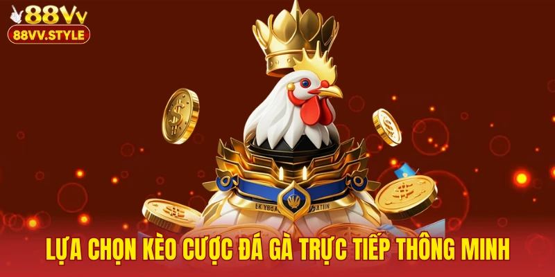 Lựa chọn kèo cược đá gà trực tiếp thông minh tại đá gà 88vv