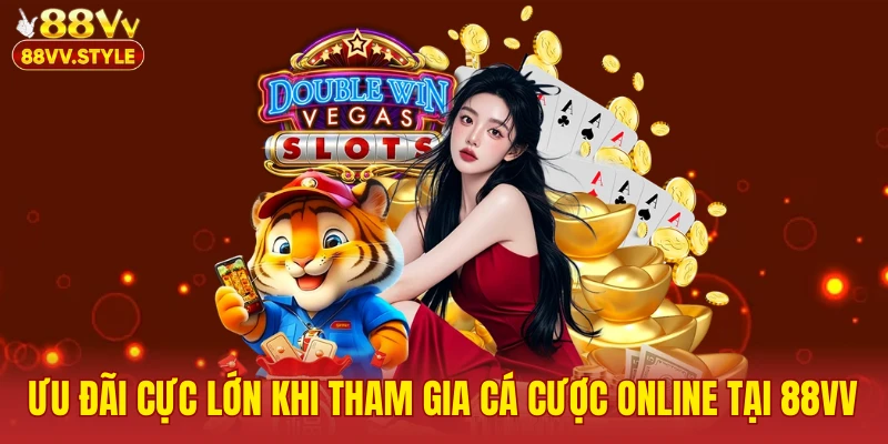 Ưu đãi cực lớn khi tham gia cá cược online tại 88VV